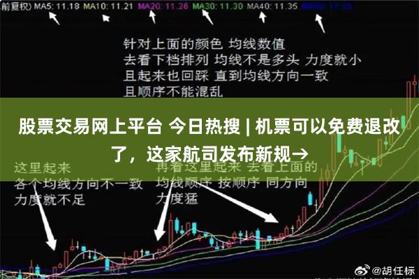 股票交易网上平台 今日热搜 | 机票可以免费退改了，这家航司发布新规→