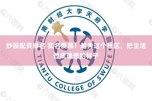 炒股配资排名 实名羡慕！越秀这个社区，把生活过成理想的样子