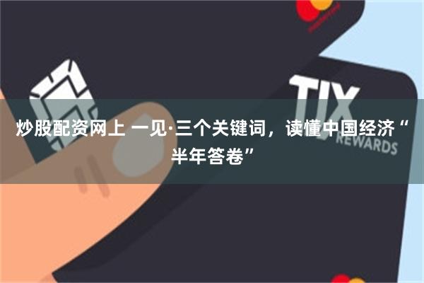 炒股配资网上 一见·三个关键词,读懂中国经济“半年答卷”