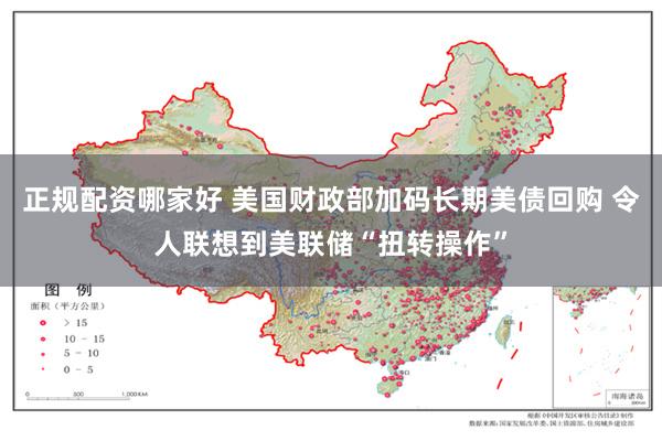 正规配资哪家好 美国财政部加码长期美债回购 令人联想到美联储“扭转操作”