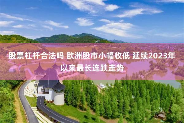 股票杠杆合法吗 欧洲股市小幅收低 延续2023年以来最长连跌走势