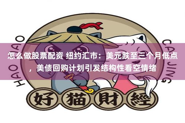 怎么做股票配资 纽约汇市：美元跌至三个月低点，美债回购计划引发结构性看空情绪