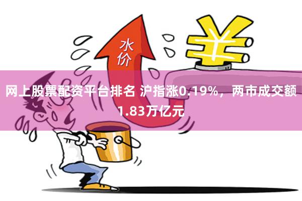 网上股票配资平台排名 沪指涨0.19%，两市成交额1.83万亿元