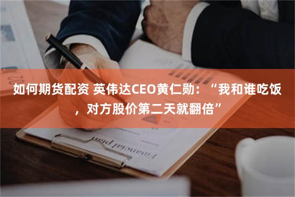 如何期货配资 英伟达CEO黄仁勋：“我和谁吃饭，对方股价第二天就翻倍”