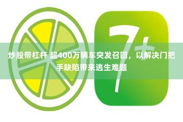 炒股带杠杆 超400万辆车突发召回,以解决门把手缺陷带来逃生难题