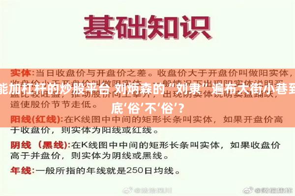 能加杠杆的炒股平台 刘炳森的“刘隶”遍布大街小巷到底‘俗’不‘俗’？