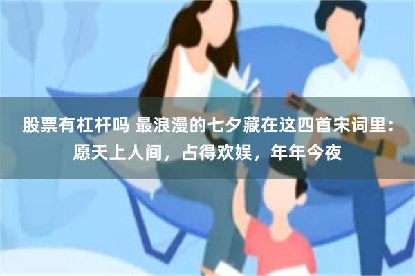 股票有杠杆吗 最浪漫的七夕藏在这四首宋词里：愿天上人间，占得欢娱，年年今夜