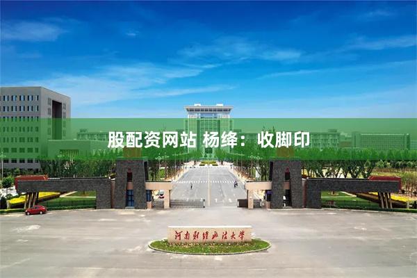 股配资网站 杨绛：收脚印