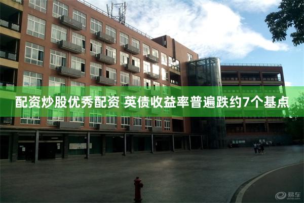 配资炒股优秀配资 英债收益率普遍跌约7个基点