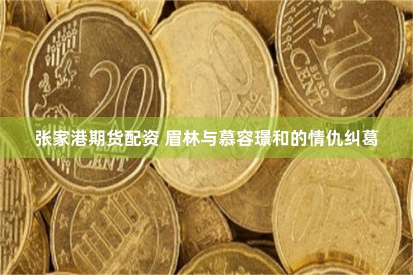 张家港期货配资 眉林与慕容璟和的情仇纠葛