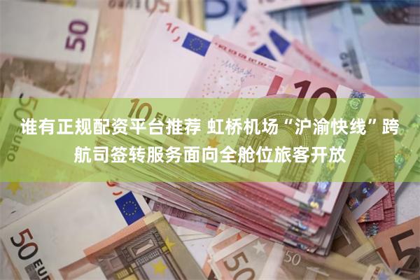 谁有正规配资平台推荐 虹桥机场“沪渝快线”跨航司签转服务面向全舱位旅客开放