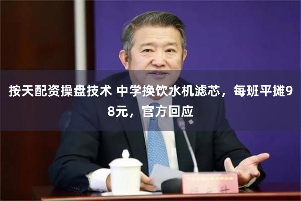 按天配资操盘技术 中学换饮水机滤芯，每班平摊98元，官方回应