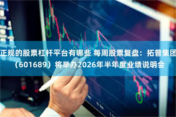 正规的股票杠杆平台有哪些 每周股票复盘：拓普集团（601689）将举办2026年半年度业绩说明会