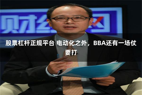 股票杠杆正规平台 电动化之外，BBA还有一场仗要打