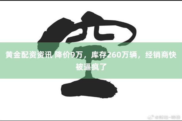 黄金配资资讯 降价9万，库存260万辆，经销商快被逼疯了