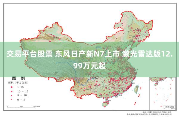 交易平台股票 东风日产新N7上市 激光雷达版12.99万元起