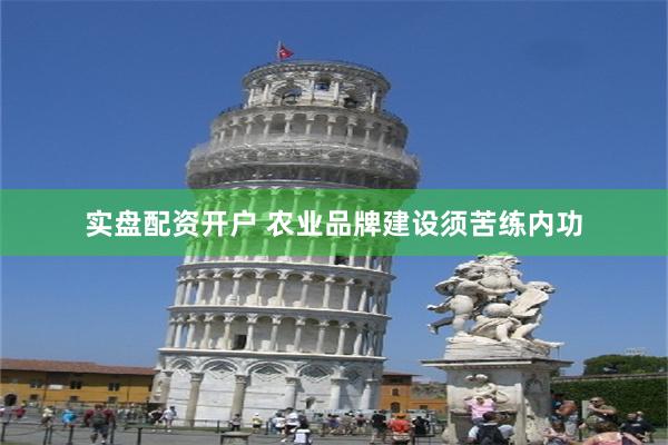 实盘配资开户 农业品牌建设须苦练内功