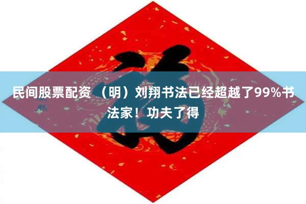 民间股票配资 （明）刘翔书法已经超越了99%书法家！功夫了得