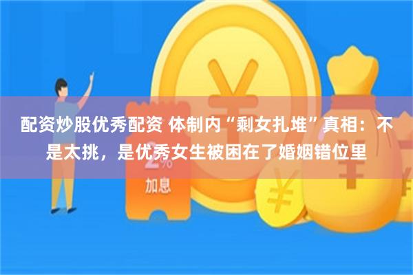 配资炒股优秀配资 体制内“剩女扎堆”真相:不是太挑,是优秀女生被困在了婚姻错位里