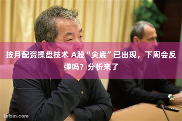按月配资操盘技术 A股“尖底”已出现，下周会反弹吗？分析来了
