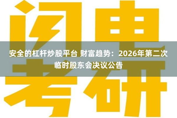 安全的杠杆炒股平台 财富趋势：2026年第二次临时股东会决议公告