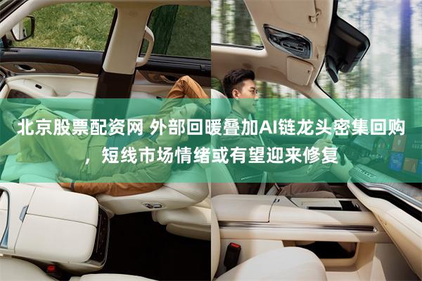 北京股票配资网 外部回暖叠加AI链龙头密集回购，短线市场情绪或有望迎来修复