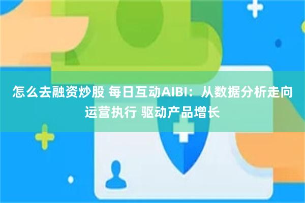 怎么去融资炒股 每日互动AIBI:从数据分析走向运营执行 驱动产品增长