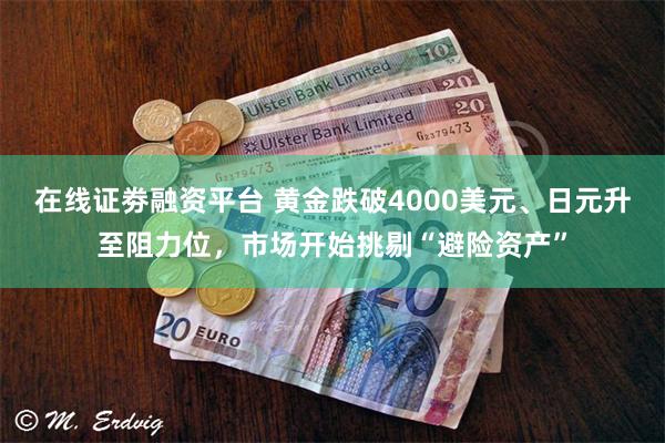在线证劵融资平台 黄金跌破4000美元、日元升至阻力位，市场开始挑剔“避险资产”