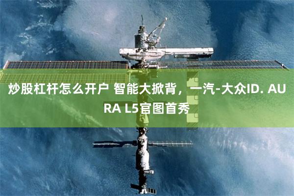 炒股杠杆怎么开户 智能大掀背，一汽-大众ID. AURA L5官图首秀