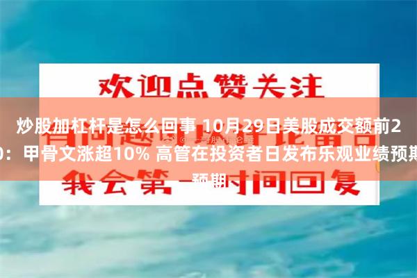 炒股加杠杆是怎么回事 10月29日美股成交额前20:甲骨文涨超10% 高管在投资者日发布乐观业绩预期